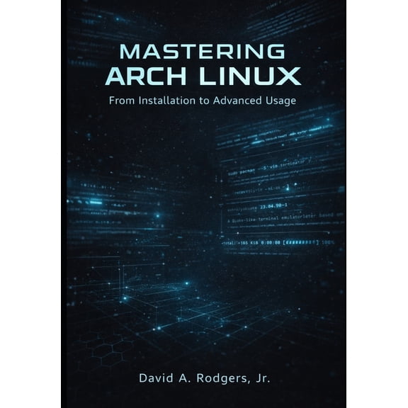 The Modern Linux Mastery Mastering Arch Linux: From Installation to Advanced Usage, (Paperback)