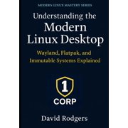 The Modern Linux Mastery Understanding the Modern Linux Desktop Wayland, Flatpak, and Immutable Systems Explained, Paperback