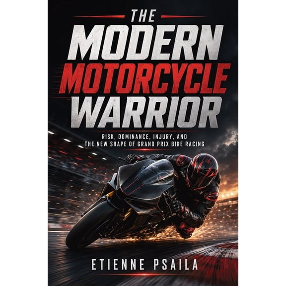 The Modern Motorcycle Warrior: Risk, Dominance, Injury, and the New Shape of Grand Prix Bike Racing, (Paperback)