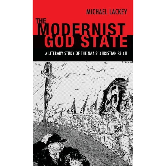 The Modernist God State: A Literary Study of the Nazis' Christian Reich, (Hardcover)