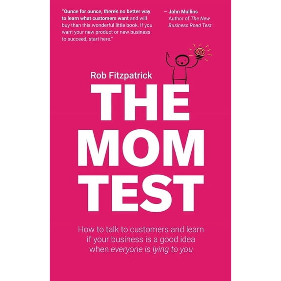The Mom Test: How to talk to customers & learn if your business is a good idea when everyone is lying to you, (Paperback)