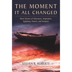 The Moment It All Changed: Short Stories of Adventure, Inspiration, Epiphany, Humor, and Surprise, (Paperback)