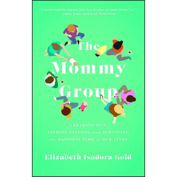 The Mommy Group : Freaking Out, Finding Friends, and Surviving the Happiest Time of Our Lives (Paperback)