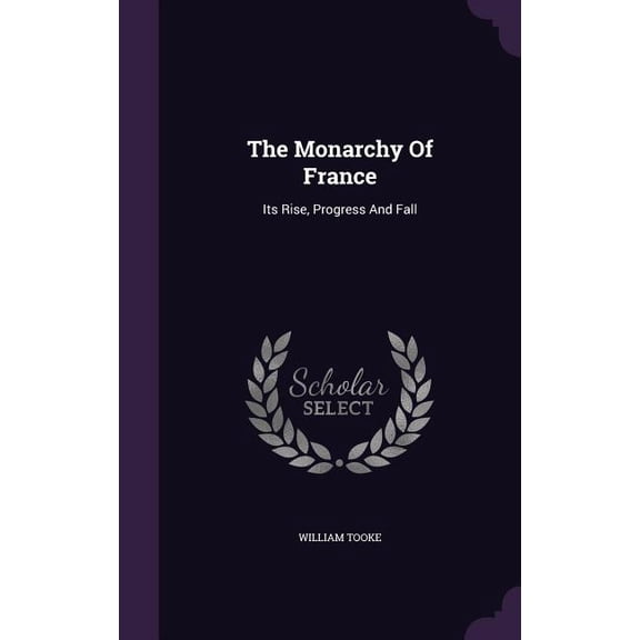 The Monarchy Of France : Its Rise, Progress And Fall (Hardcover)