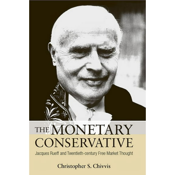 The Monetary Conservative : Jacques Rueff and Twentieth-century Free Market Thought (Hardcover)