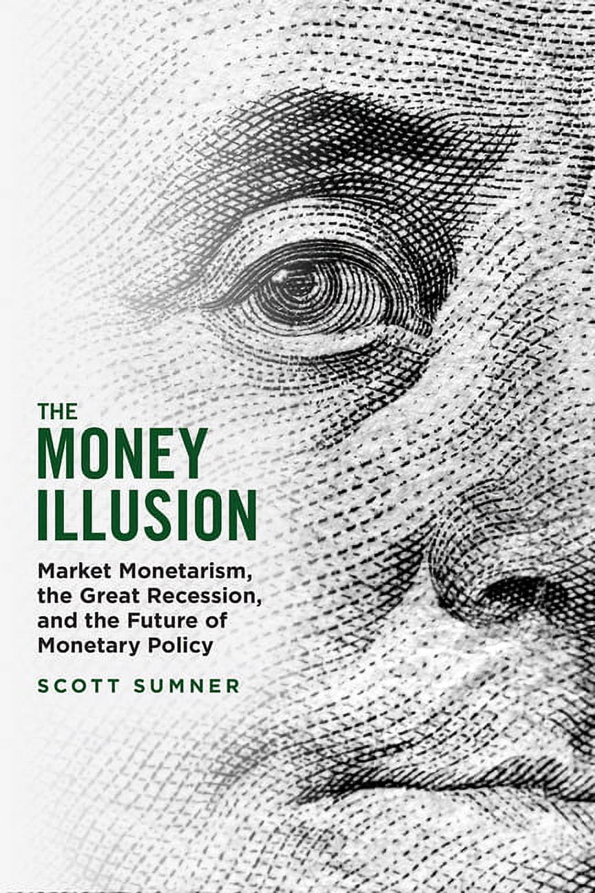 The Money Illusion : Market Monetarism, the Great Recession, and the Future of Monetary Policy (Edition 1) (Hardcover)
