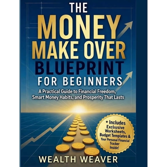 The Money Make Over Blueprint for Beginners: A Practical Guide to Financial Freedom, Smart Money Habits, and Prosperity , (Paperback)
