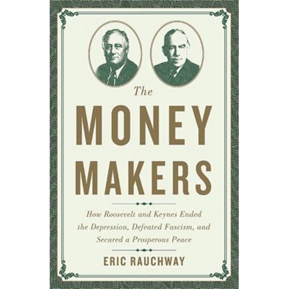 Pre-Owned The Money Makers: How Roosevelt and Keynes Ended the Depression, Defeated Fascism, and Secured a Prosperous Peace (Hardcover) 0465049699 9780465049691