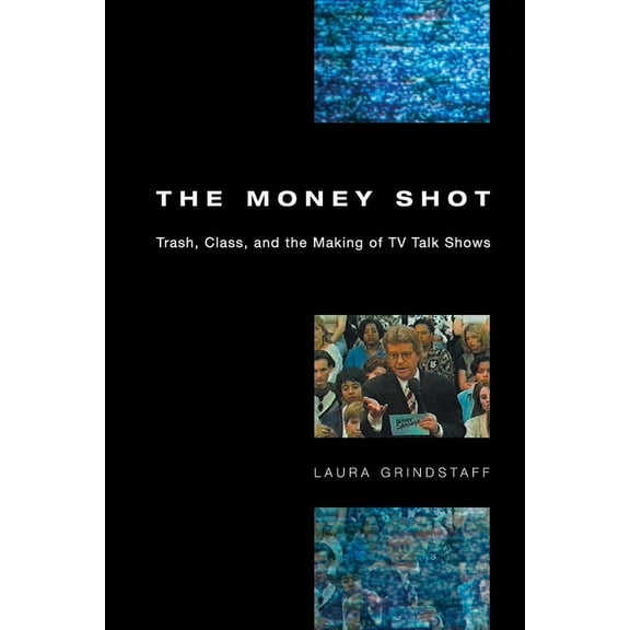 The Money Shot : Trash, Class, and the Making of TV Talk Shows (Paperback)