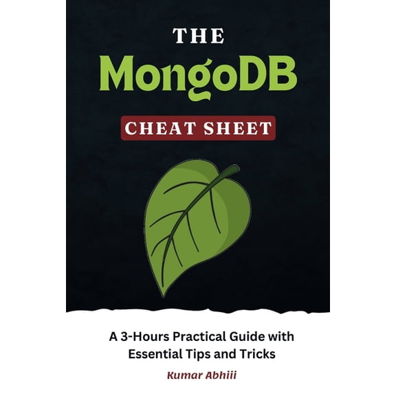 The MongoDB Cheat Sheet : A 3-Hours Practical Guide with Essential Tips and Tricks (Paperback)