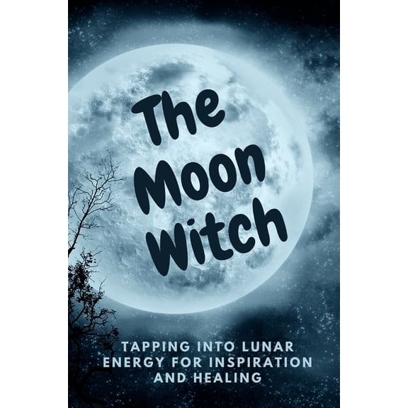 The Moon Witch: Tapping into Lunar Energy for Inspiration and Healing, (Paperback)