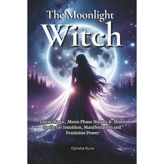 The Modern Witch Spellbook Collection The Moonlight Witch: Lunar Magic, Moon Phase Rituals & Moon Spells for Intuition, Manifestation & Feminine Power, Book 5, (Paperback)