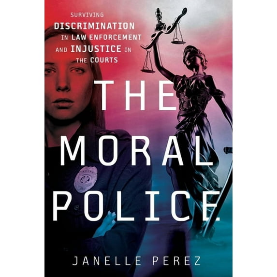 The Moral Police: Surviving Discrimination in Law Enforcement and Injustice in the Courts, (Hardcover)