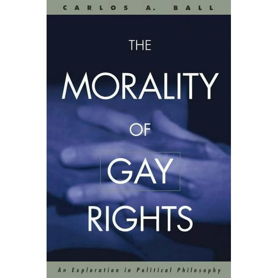 The Morality of Gay Rights: An Exploration in Political Philosophy, (Hardcover)