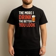 thumbnail image 1 of The More I Drink The Better You Look - Funny Drinking T-Shirt, 1 of 4