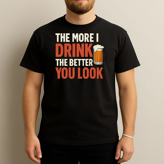 The More I Drink The Better You Look - Funny Drinking T-Shirt
