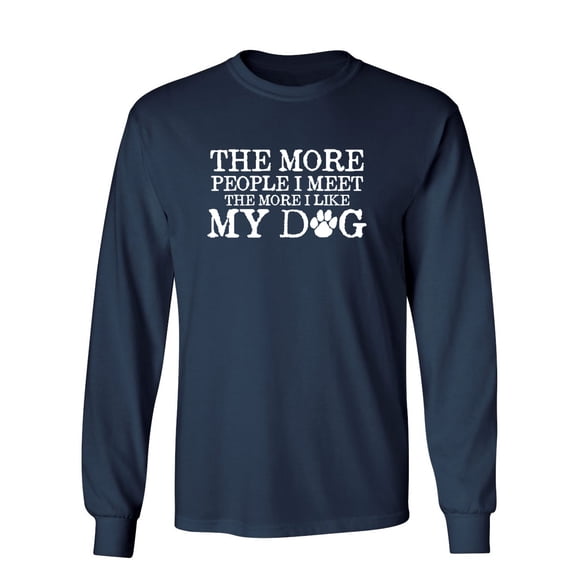 The More People I Meet The More I Like My Dog Sarcastic Novelty Gift Idea Adult Humor Funny Men's Long Sleeve Shirts