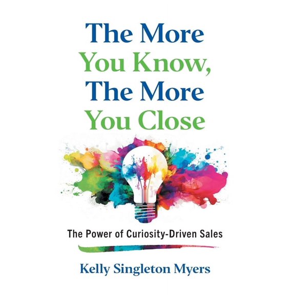 The More You Know, the More You Close: The Power of Curiosity-Driven Sales, (Hardcover)