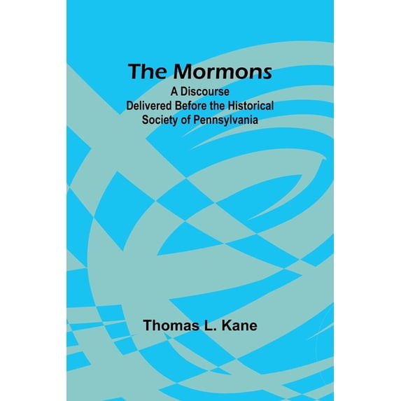 The Mormons: A Discourse Delivered Before the Historical Society of Pennsylvania, (Paperback)