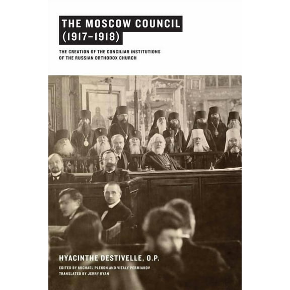 The Moscow Council (1917-1918): The Creation of the Conciliar Institutions of the Russian Orthodox Church, (Paperback)