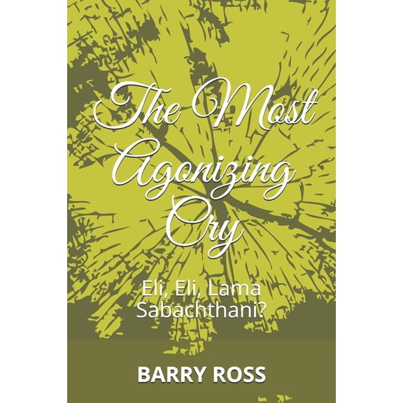 The Most Agonizing Cry: Eli, Eli, Lama Sabachthani? (Paperback)
