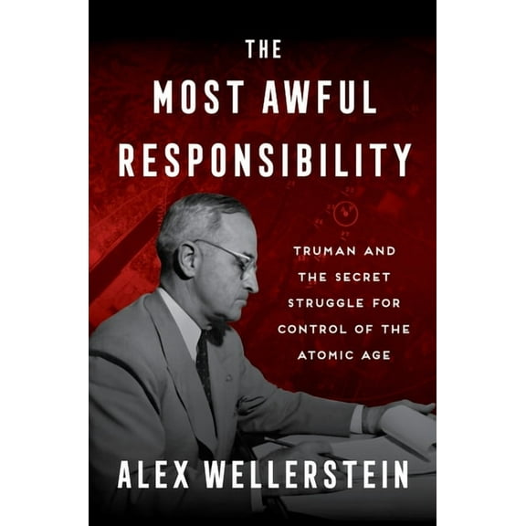 The Most Awful Responsibility: Truman and the Secret Struggle for Control of the Atomic Age, (Hardcover)