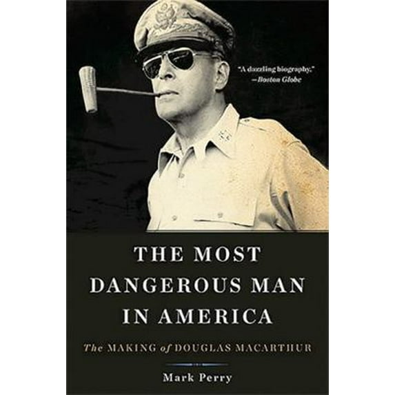 Pre-Owned The Most Dangerous Man in America: The Making of Douglas MacArthur (Paperback) 0465051685 9780465051687