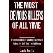 The Most Devious Killers of All Time Crafty Serial Killers Who Objectified Their Victims for Their Own Twisted Needs, Paperback