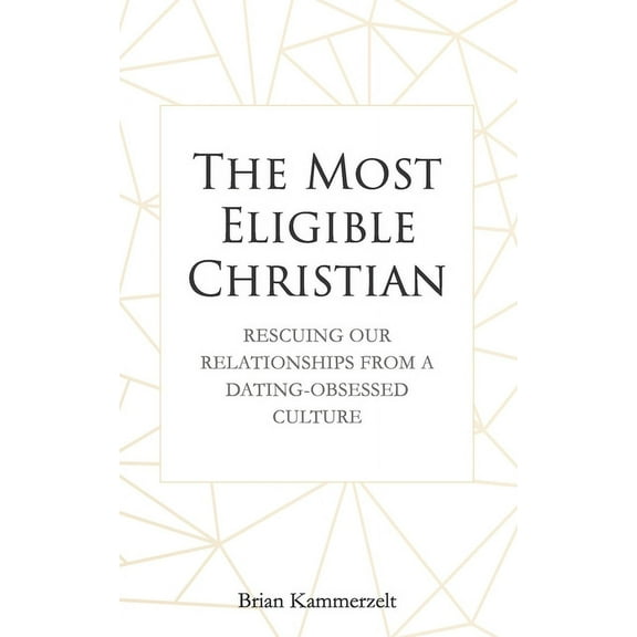 The Most Eligible Christian: Rescuing Our Relationships from a Dating-Obsessed Culture (Paperback)