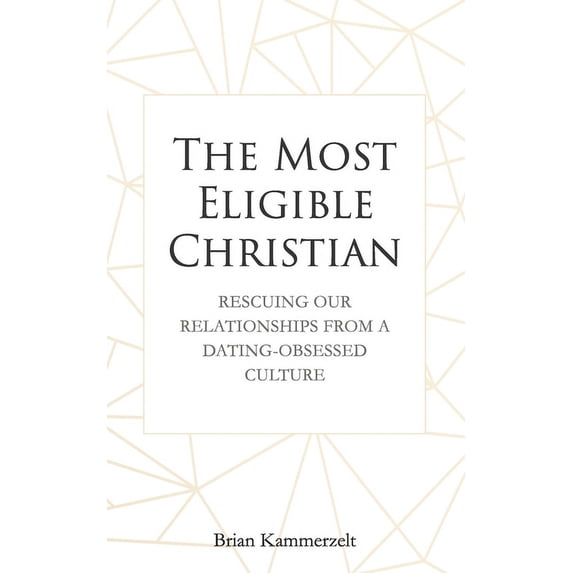 The Most Eligible Christian: Rescuing Our Relationships from a Dating-Obsessed Culture (Paperback)