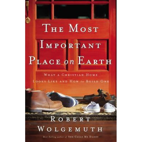 Pre-Owned The Most Important Place on Earth: What a Christian Home Looks Like and How to Build One (Paperback) 0785280324 9780785280323