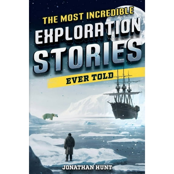 The Most Incredible Exploration Stories Ever Told: A Collection of Extraordinary Tales From Our World's Greatest Ex, (Paperback)