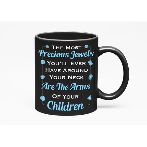 The Most Precious Jewels You'll Ever Have Around Your Neck Are The Arms Of Your Children, Black 11oz Ceramic Mug