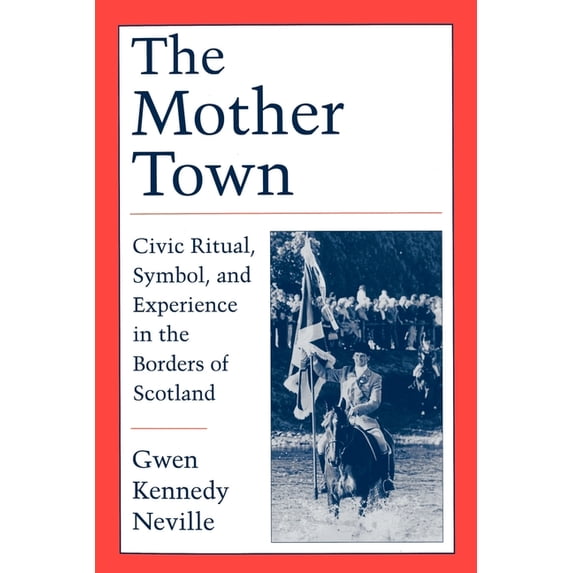 The Mother Town: Civic Ritual, Symbol, and Experience in the Borders of Scotland, (Paperback)