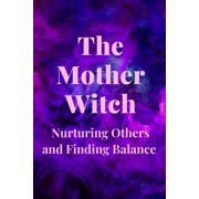 The Mother Witch Nurturing Others and Finding Balance, Paperback