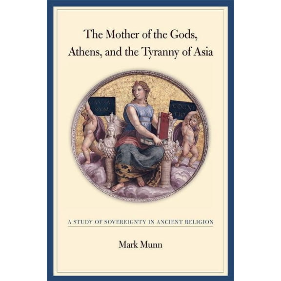 The Mother of the Gods, Athens, and the Tyranny of Asia : A Study of Sovereignty in Ancient Religion (Edition 1) (Hardcover)