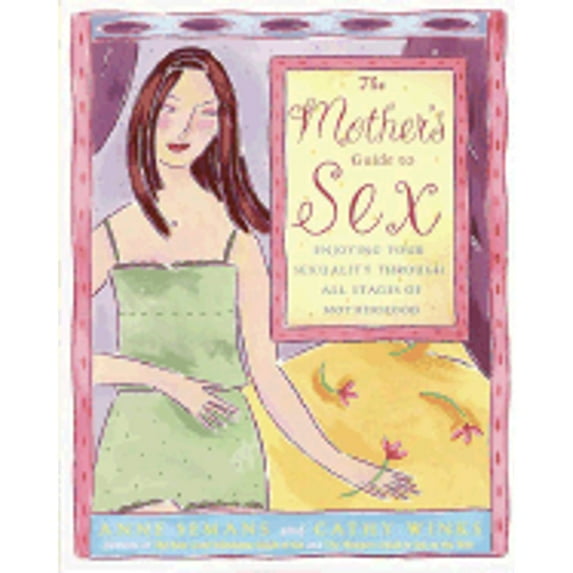 Pre-Owned The Mother's Guide to Sex: Enjoying Your Sexuality Through All Stages of Motherhood (Paperback) 0812932749 9780812932744