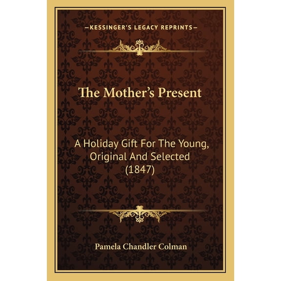 The Mother's Present : A Holiday Gift For The Young, Original And Selected (1847) (Paperback)