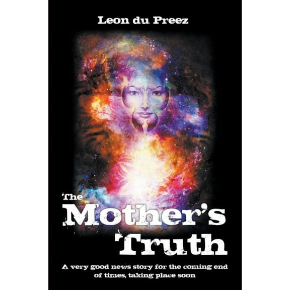 The Mother's Truth: A news story for the coming end of times, taking place soon, (Paperback)