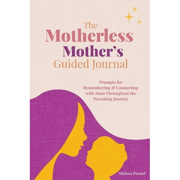 The Motherless Mother's Guided Journal: Prompts for Remembering and Connecting with Mom Throughout the Parenting Jo, (Paperback)