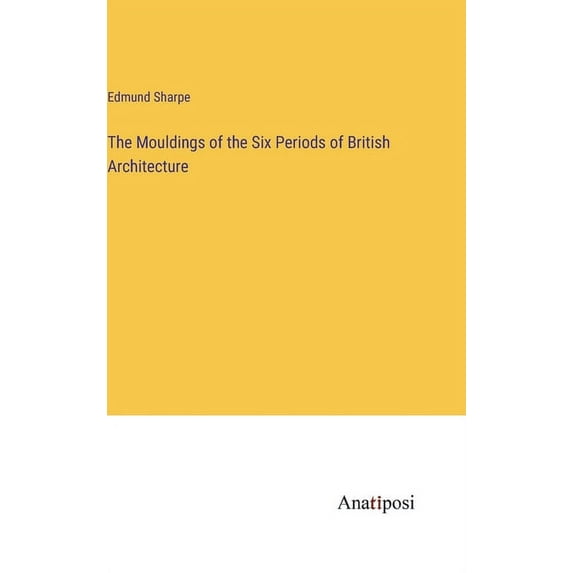 The Mouldings of the Six Periods of British Architecture