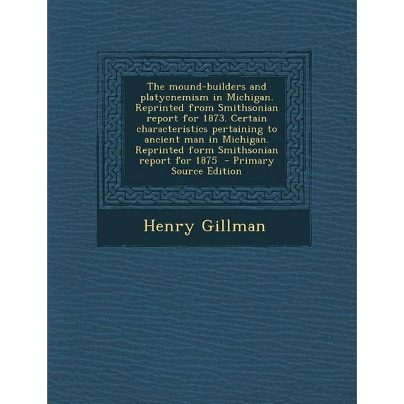 The Mound-Builders and Platycnemism in Michigan. Reprinted from Smithsonian Report for 1873. Certain Characteristics Pertaining to Ancient Man in Mich (Paperback)