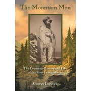 GEORGE LAYCOCK The Mountain Men : The Dramatic History And Lore Of The First Frontiersmen (Edition 2) (Paperback)
