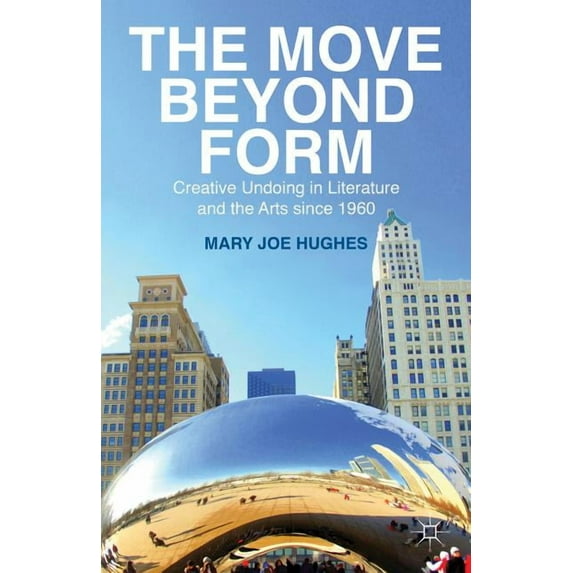 The Move Beyond Form: Creative Undoing in Literature and the Arts Since 1960. Mary Joe Hughes, (Hardcover)