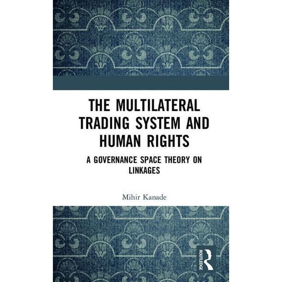 The Multilateral Trading System and Human Rights: A Governance Space Theory on Linkages, (Hardcover)