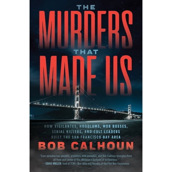 The Murders That Made Us : How Vigilantes, Hoodlums, Mob Bosses, Serial Killers, and Cult Leaders Built the San Francisco Bay Area (Paperback)