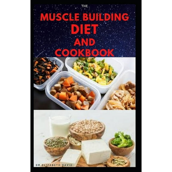 The Muscle Building Diet and Cookbook: Delicious Recipes for Building Muscle, Getting Lean, and Staying Healthy Includes Meal Plan Food list