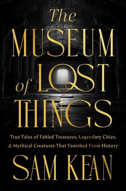 The Museum of Lost Things: True Tales of Fabled Treasures, Legendary Cities, and Mythical Creatures That Vanished from H, (Hardcover)