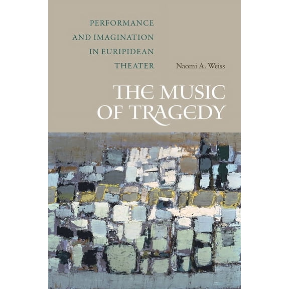 The Music of Tragedy: Performance and Imagination in Euripidean Theater, (Hardcover)