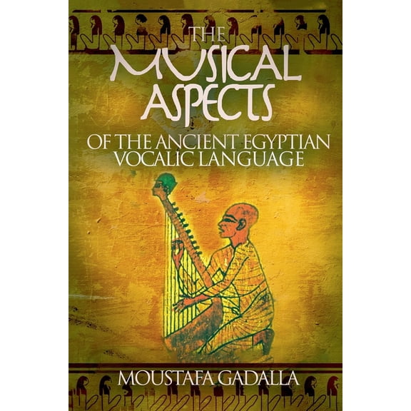 The Musical Aspects of the Ancient Egyptian Vocalic Language, (Paperback)
